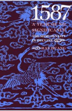1587, a Year of No Significance: The Ming Dynasty in Decline - Ray Huang