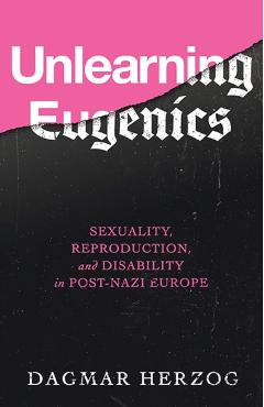 Coperta cărții 'Unlearning Eugenics: Sexuality, Reproduction, and Disability in Post-Nazi Europe - Dagmar Herzog'