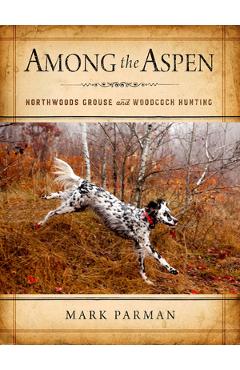 Poza produsului Among the Aspen: Northwoods Grouse and Woodcock Hunting - Mark Parman