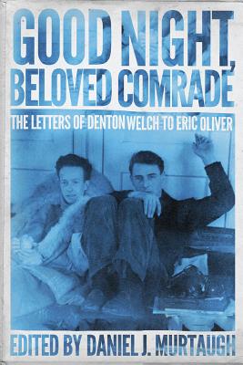 Good Night, Beloved Comrade: The Letters of Denton Welch to Eric Oliver - Daniel J. Murtaugh