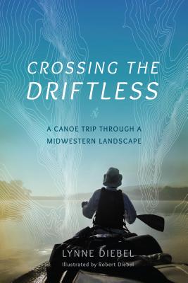 Crossing the Driftless: A Canoe Trip Through a Midwestern Landscape - Lynne Diebel