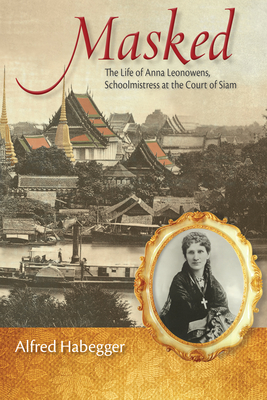 Masked: The Life of Anna Leonowens, Schoolmistress at the Court of Siam - Alfred Habegger