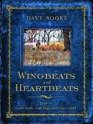 Wingbeats and Heartbeats: Essays on Game Birds, Gun Dogs, and Days Afield - Dave Books