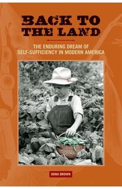 Poza produsului Back to the Land: The Enduring Dream of Self-Sufficiency in Modern America - Dona Brown