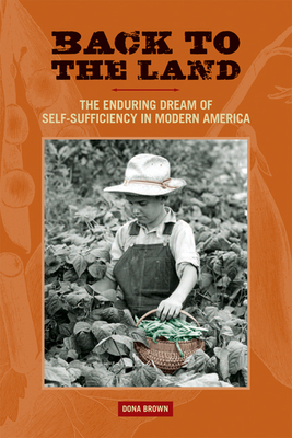 Back to the Land: The Enduring Dream of Self-Sufficiency in Modern America - Dona Brown