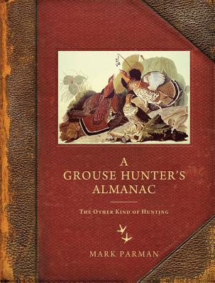 Grouse Hunter's Almanac: The Other Kind of Hunting - Mark Parman