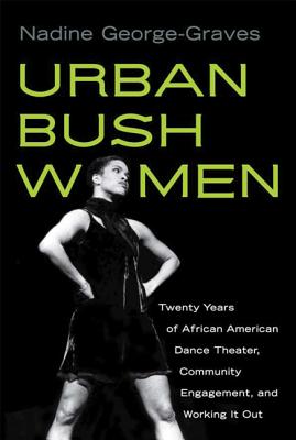 Urban Bush Women: Twenty Years of African American Dance Theater, Community Engagement, and Working It Out - Nadine George-graves