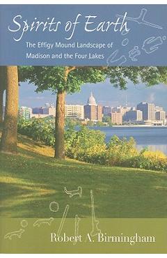 Poza produsului Spirits of Earth: The Effigy Mound Landscape of Madison and the Four Lakes - Robert A. Birmingham