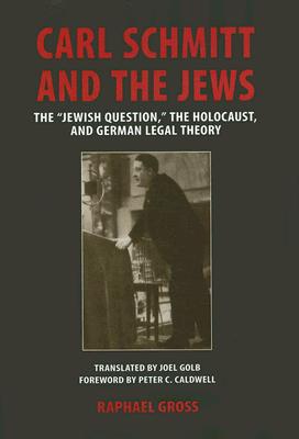 Carl Schmitt and the Jews: The Jewish Question, the Holocaust, and German Legal Theory - Raphael Gross