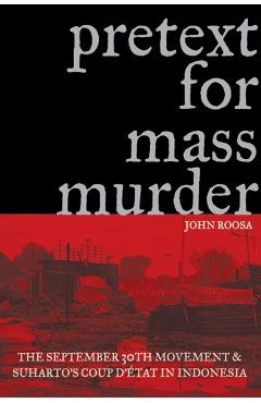 Pretext for Mass Murder: The September 30th Movement and Suharto's Coup d'Etat in Indonesia - John Roosa