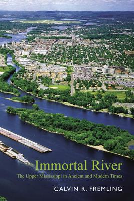 Immortal River: The Upper Mississippi in Ancient and Modern Times - Calvin R. Fremling