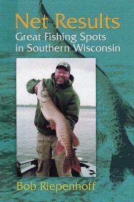 Coperta cărții 'Net Results: Great Fishing Spots in Southern Wisconsin - Bob Riepenhoff'