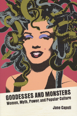 Goddesses and Monsters: Women, Myth, Power, and Popular Culture - Jane Caputi