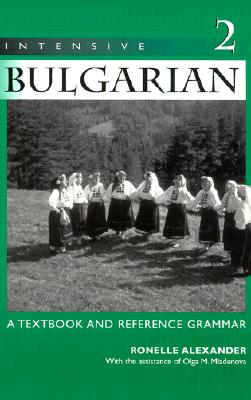 Intensive Bulgarian: A Textbook and Reference Grammar, Volume 2 - Ronelle Alexander