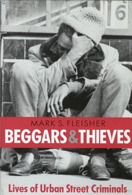 Beggars and Thieves: Lives of Urban Street Criminals - Mark S. Fleisher