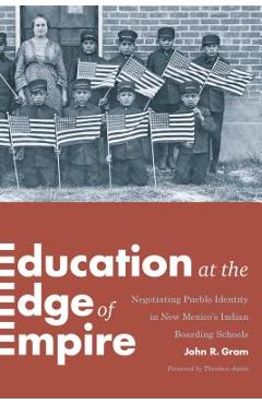 Poza produsului Education at the Edge of Empire: Negotiating Pueblo Identity in New Mexico's Indian Boarding Schools - John R. Gram