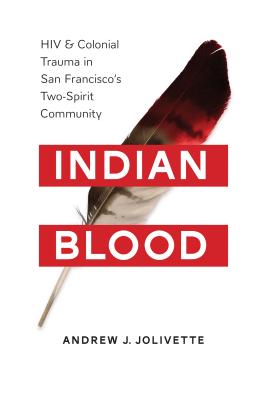 Indian Blood: HIV and Colonial Trauma in San Francisco's Two-Spirit Community - Andrew J. Jolivétte