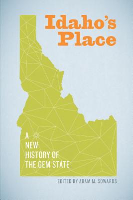 Idaho's Place: A New History of the Gem State - Adam M. Sowards