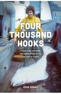 Four Thousand Hooks: A True Story of Fishing and Coming of Age on the High Seas of Alaska - Dean J. Adams
