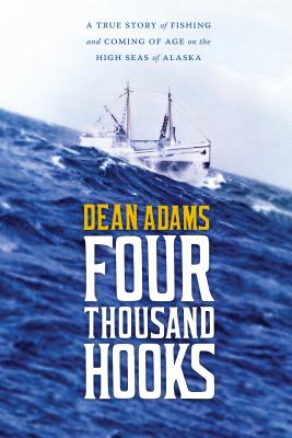Four Thousand Hooks: A True Story of Fishing and Coming of Age on the High Seas of Alaska - Dean J. Adams