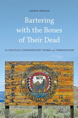Bartering with the Bones of Their Dead: The Colville Confederated Tribes and Termination - Laurie Arnold