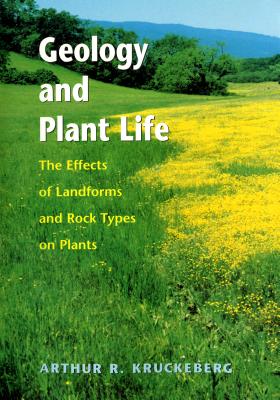 Geology and Plant Life: The Effects of Landforms and Rock Types on Plants - Arthur R. Kruckeberg