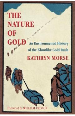 Coperta cărții 'The Nature of Gold: An Environmental History of the Klondike Gold Rush - Kathryn Morse'