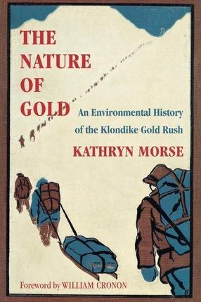 Coperta cărții 'The Nature of Gold: An Environmental History of the Klondike Gold Rush - Kathryn Morse'