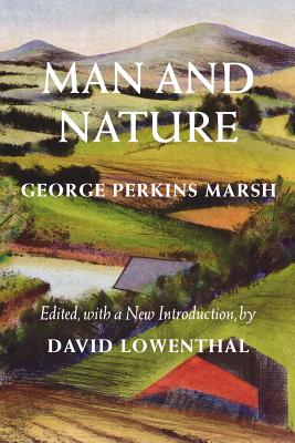 Man and Nature: Or, Physical Geography as Modified by Human Action - George Perkins Marsh