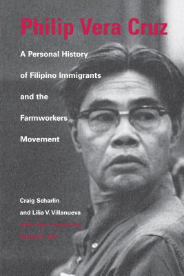 Philip Vera Cruz: A Personal History of Filipino Immigrants and the Farmworkers Movement - Craig Scharlin