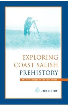 Exploring Coast Salish Prehistory: The Archaeology of San Juan Island - Julie K. Stein