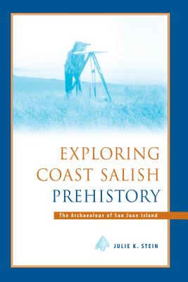 Exploring Coast Salish Prehistory: The Archaeology of San Juan Island - Julie K. Stein