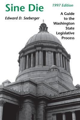 Sine Die: A Guide to the Washington State Legislative Process - Edward D. Seeberger