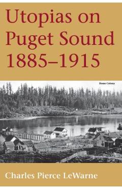 Coperta cărții 'Utopias on Puget Sound: 1885-1915 - Charles Pierce Lewarne'