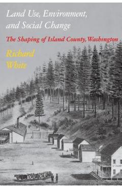 Coperta cărții 'Land Use, Environment, and Social Change: The Shaping of Island County, Washington - Richard White'