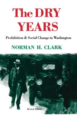 The Dry Years: Prohibition and Social Change in Washington - Norman H. Clark