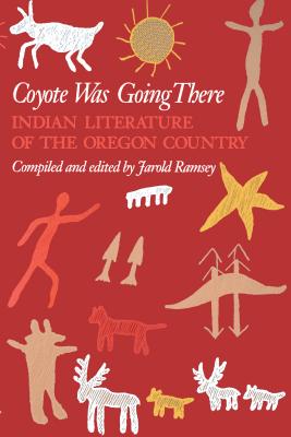Coyote Was Going There: Indian Literature of the Oregon Country - Jarold Ramsey