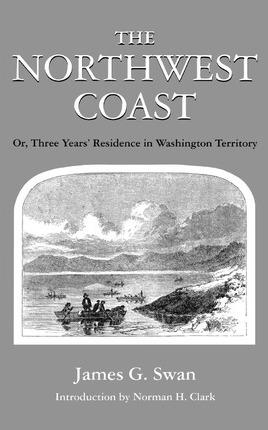 The Northwest Coast: Or, Three Years' Residence in Washington Territory - James G. Swan