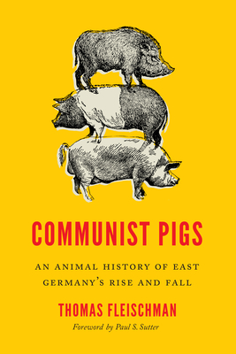 Communist Pigs: An Animal History of East Germany's Rise and Fall - Thomas Fleischman