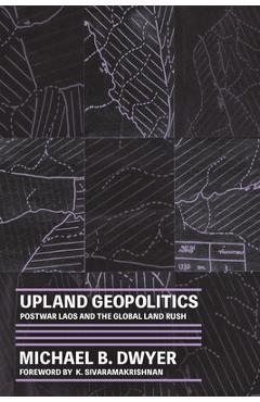 Coperta cărții 'Upland Geopolitics: Postwar Laos and the Global Land Rush - Michael B. Dwyer'