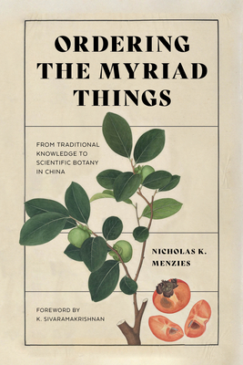 Ordering the Myriad Things: From Traditional Knowledge to Scientific Botany in China - Nicholas K. Menzies