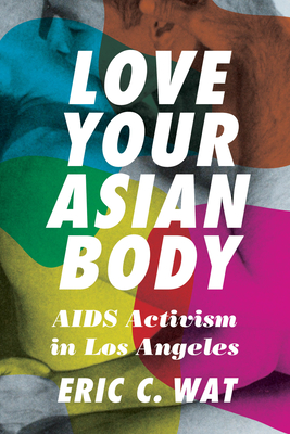 Love Your Asian Body: AIDS Activism in Los Angeles - Eric C. Wat
