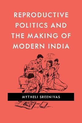 Reproductive Politics and the Making of Modern India - Mytheli Sreenivas