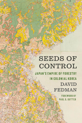 Coperta cărții 'Seeds of Control: Japan's Empire of Forestry in Colonial Korea - David Fedman'