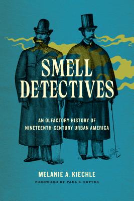Smell Detectives: An Olfactory History of Nineteenth-Century Urban America - Melanie A. Kiechle
