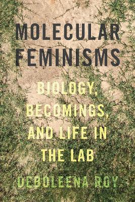 Molecular Feminisms: Biology, Becomings, and Life in the Lab - Deboleena Roy