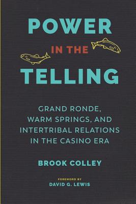Power in the Telling: Grand Ronde, Warm Springs, and Intertribal Relations in the Casino Era - Brook Colley