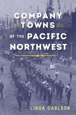 Company Towns of the Pacific Northwest - Linda Carlson