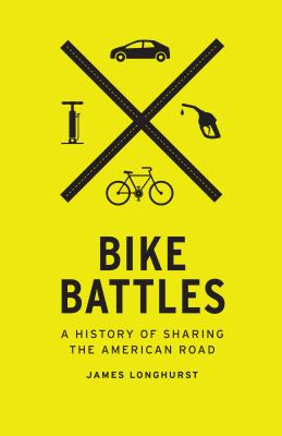 Bike Battles: A History of Sharing the American Road - James Longhurst