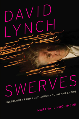 David Lynch Swerves: Uncertainty from Lost Highway to Inland Empire - Martha P. Nochimson